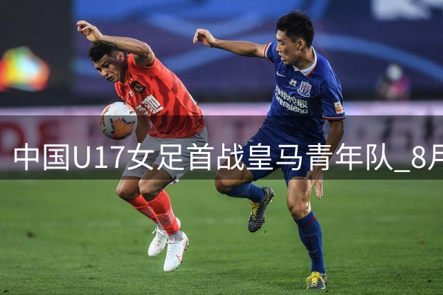 中国U17女足首战皇马青年队 8月16日打响冠军杯揭幕战
