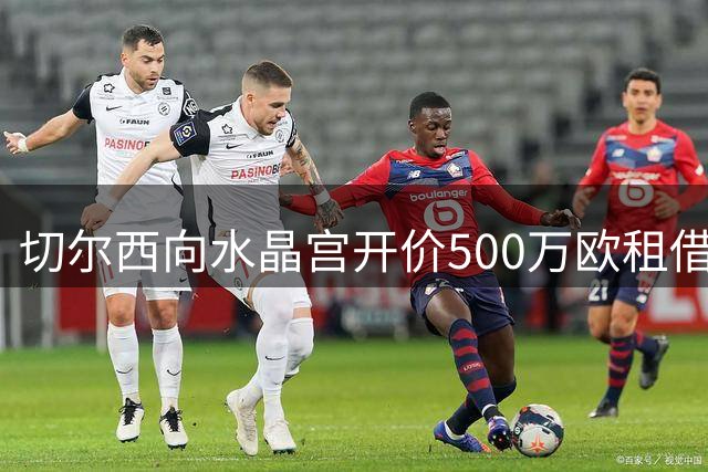 切尔西向水晶宫开价500万欧租借迪萨西遭质疑