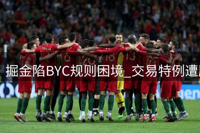 掘金陷BYC规则困境 交易特例遭腰斩难使用