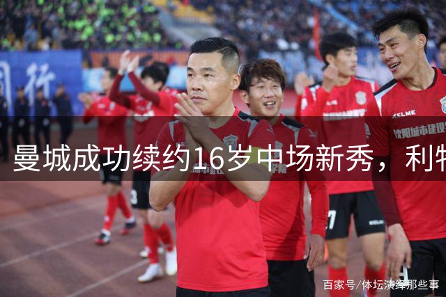 曼城成功续约16岁中场新秀，利物浦曼联引援受挫