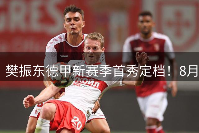 樊振东德甲新赛季首秀定档！8月23日凌晨2点亮相