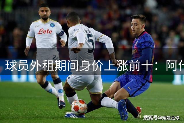 球员外租期间身价上涨前十：阿什拉夫上涨4900万欧第1，厄德高第6