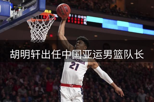 胡明轩出任中国亚运男篮队长