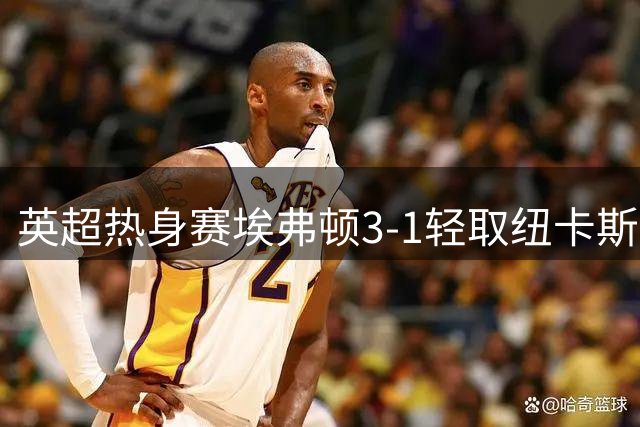 英超热身赛埃弗顿3-1轻取纽卡斯尔