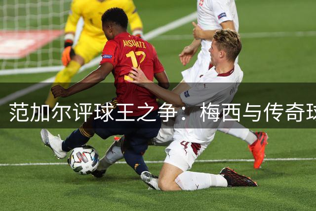 范加尔评球王之争：梅西与传奇球星相比仍有差距