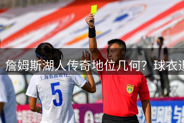 詹姆斯湖人传奇地位几何？球衣退役恐成历史悬案