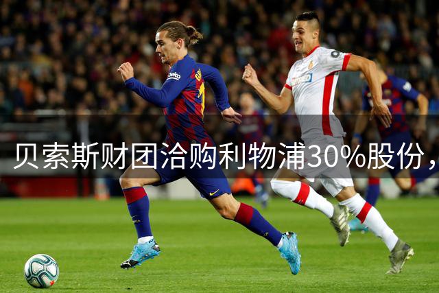 贝索斯财团洽购利物浦30%股份，英超豪门或迎科技巨头入股