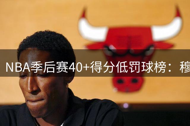 NBA季后赛40+得分低罚球榜：穆雷领跑 库里居次席